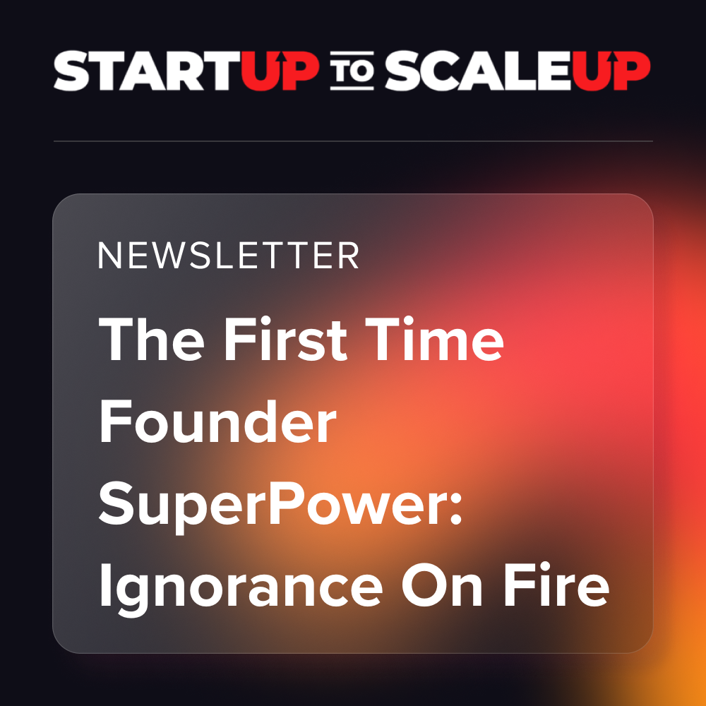 The First Time Founder SuperPower: Ignorance On Fire