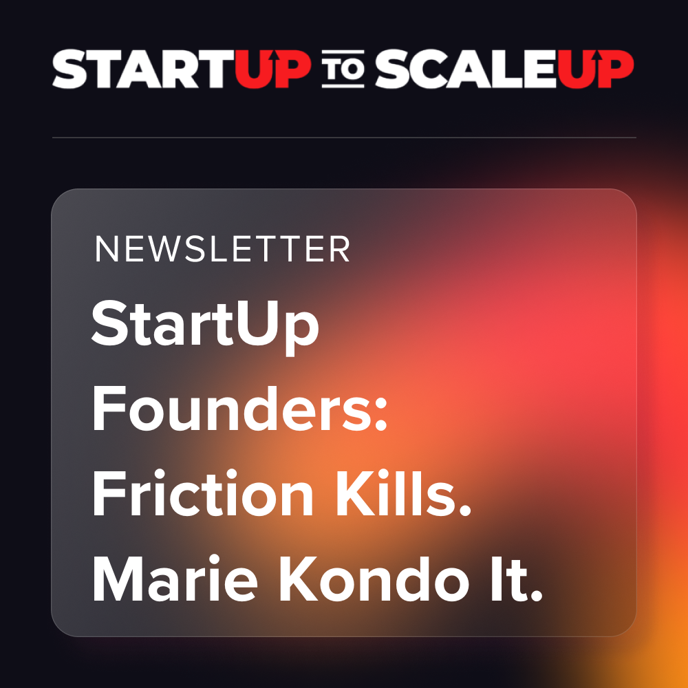 StartUp Founders: Friction Kills, Marie Kondo It.