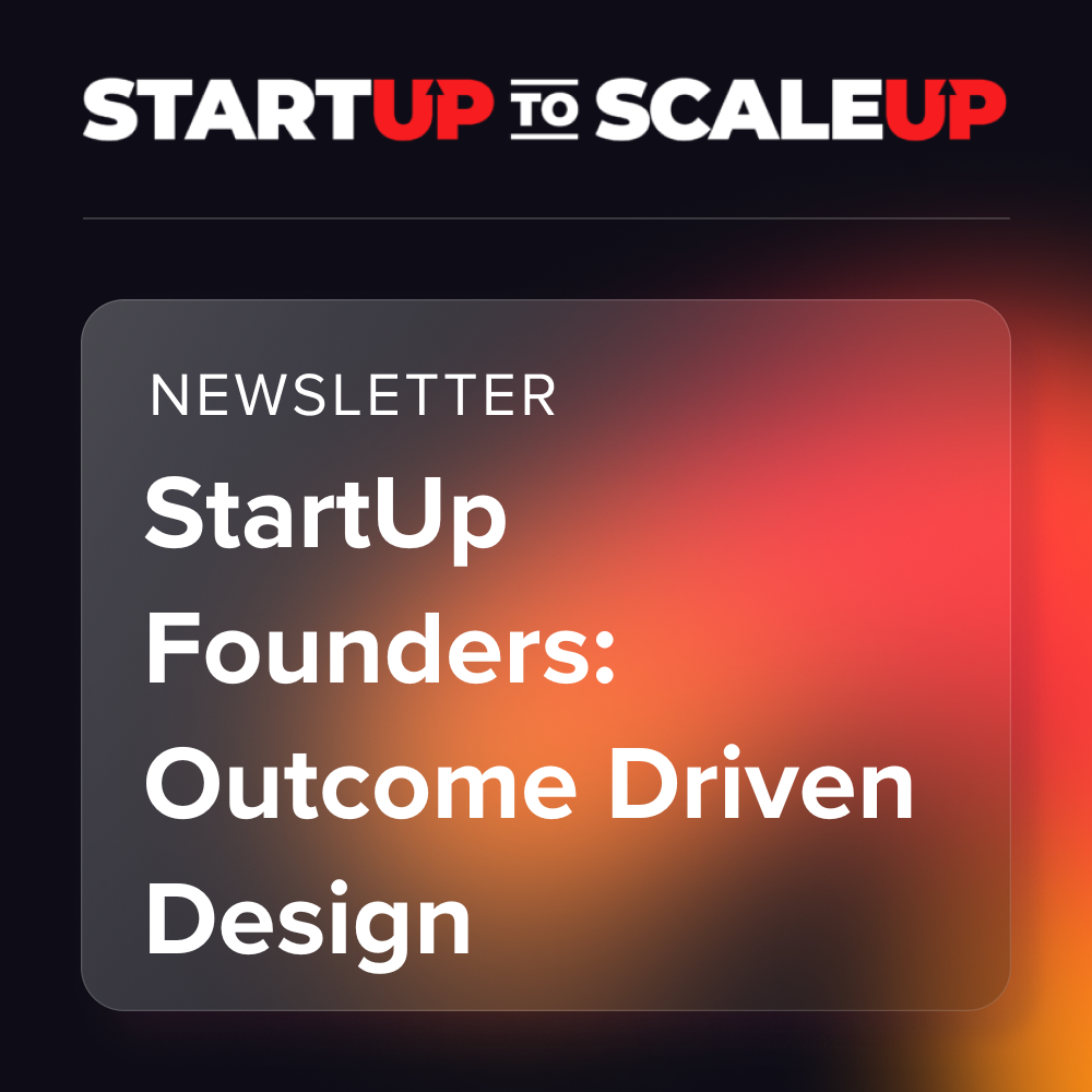 StartUp Founders, Outcome Driven Design